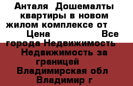 Анталя, Дошемалты квартиры в новом жилом комплексе от 39000$ › Цена ­ 2 482 000 - Все города Недвижимость » Недвижимость за границей   . Владимирская обл.,Владимир г.